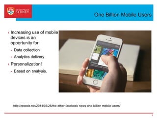 One Billion Mobile Users
6
http://recode.net/2014/03/26/the-other-facebook-news-one-billion-mobile-users/
›  Increasing use of mobile
devices is an
opportunity for:
-  Data collection
-  Analytics delivery
›  Personalization!
-  Based on analysis.
 