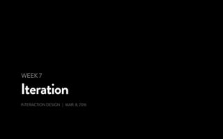 Iteration
INTERACTION DESIGN | MAR. 8, 2016
WEEK 7
 