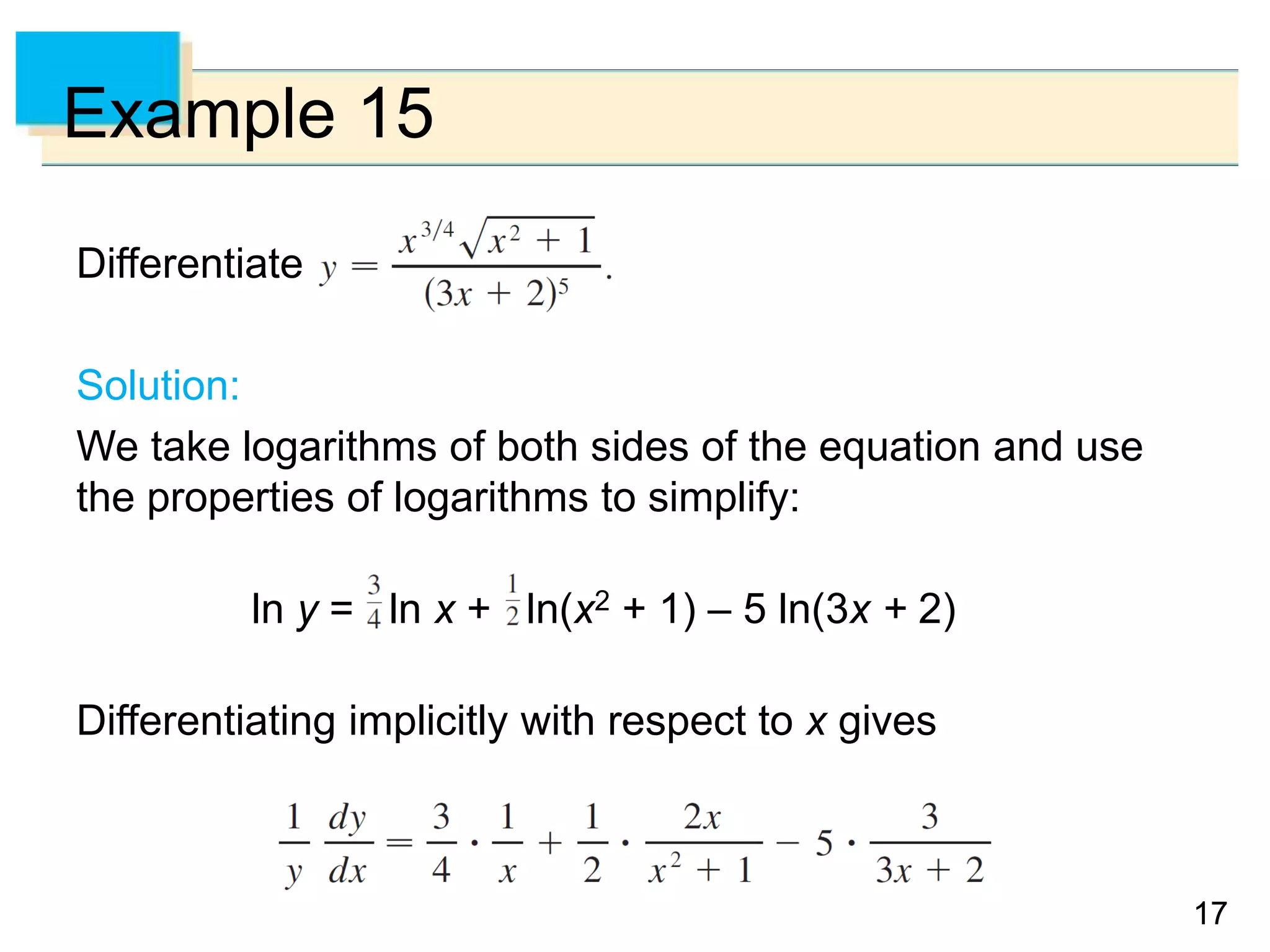 1717
Example 15
Differentiate
Solution:
We take logarithms of both sides of the equation and use
the properties of logarithms to simplify:
ln y = ln x + ln(x2 + 1) – 5 ln(3x + 2)
Differentiating implicitly with respect to x gives
 