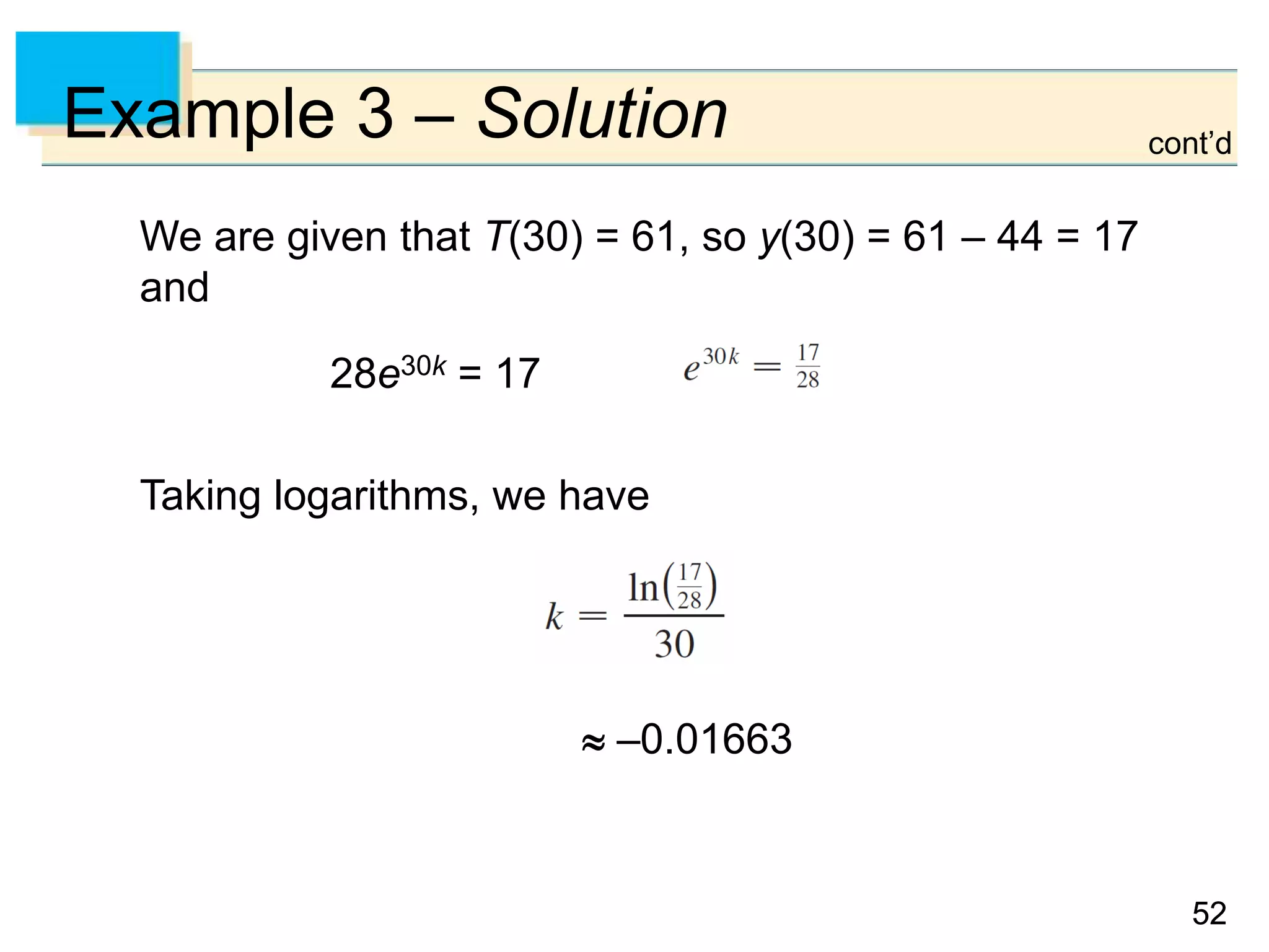 5252
Example 3 – Solution
We are given that T(30) = 61, so y(30) = 61 – 44 = 17
and
28e30k = 17
Taking logarithms, we have
 –0.01663
cont’d
 
