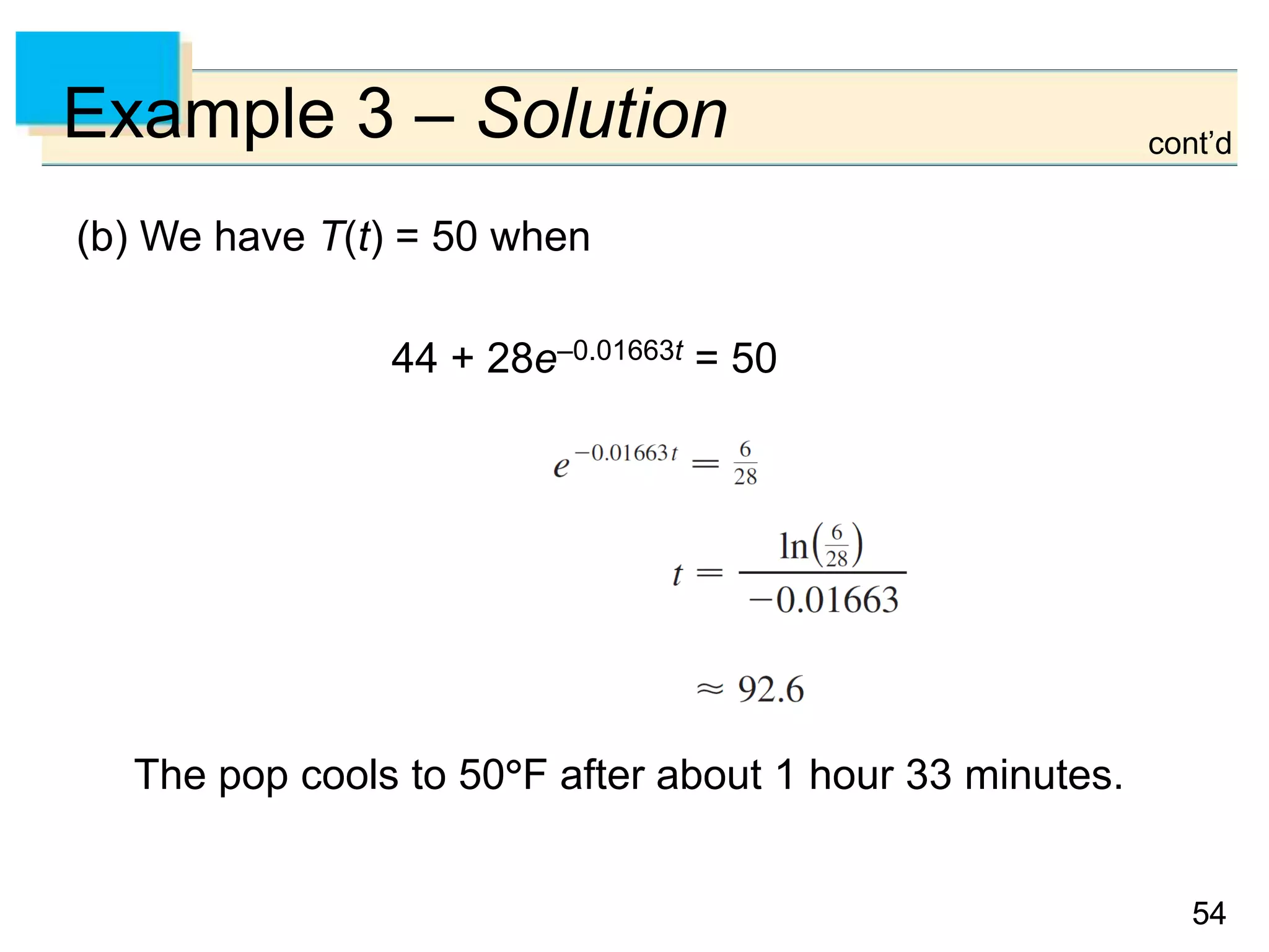 5454
Example 3 – Solution
(b) We have T(t) = 50 when
44 + 28e–0.01663t = 50
The pop cools to 50F after about 1 hour 33 minutes.
cont’d
 