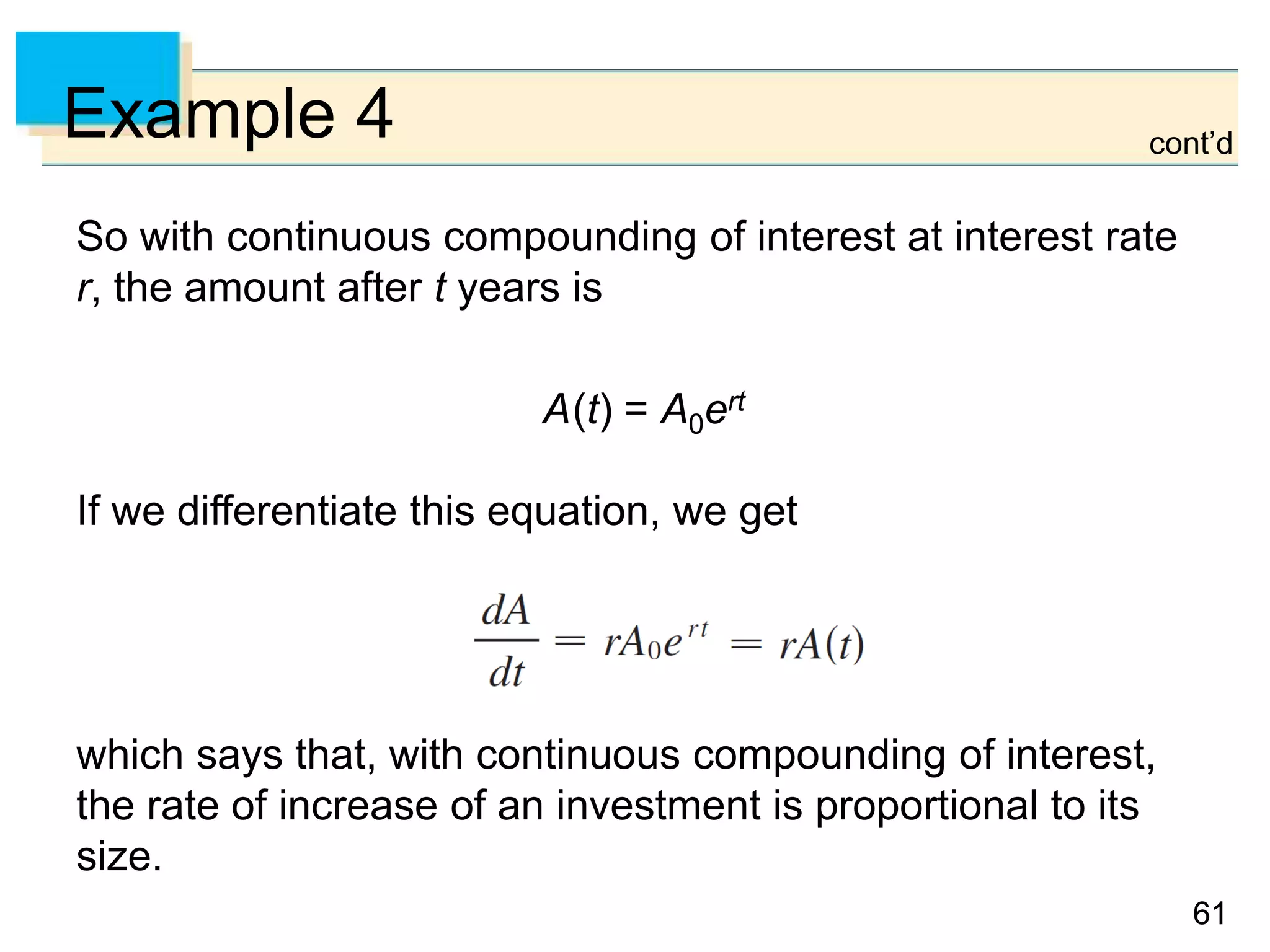 6161
Example 4
So with continuous compounding of interest at interest rate
r, the amount after t years is
A(t) = A0ert
If we differentiate this equation, we get
which says that, with continuous compounding of interest,
the rate of increase of an investment is proportional to its
size.
cont’d
 