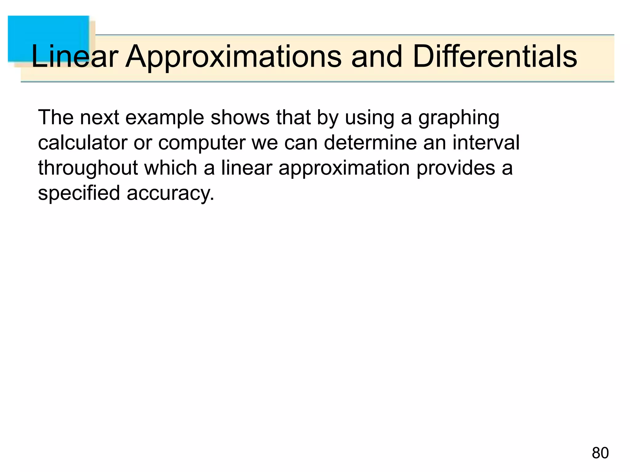 8080
Linear Approximations and Differentials
The next example shows that by using a graphing
calculator or computer we can determine an interval
throughout which a linear approximation provides a
specified accuracy.
 