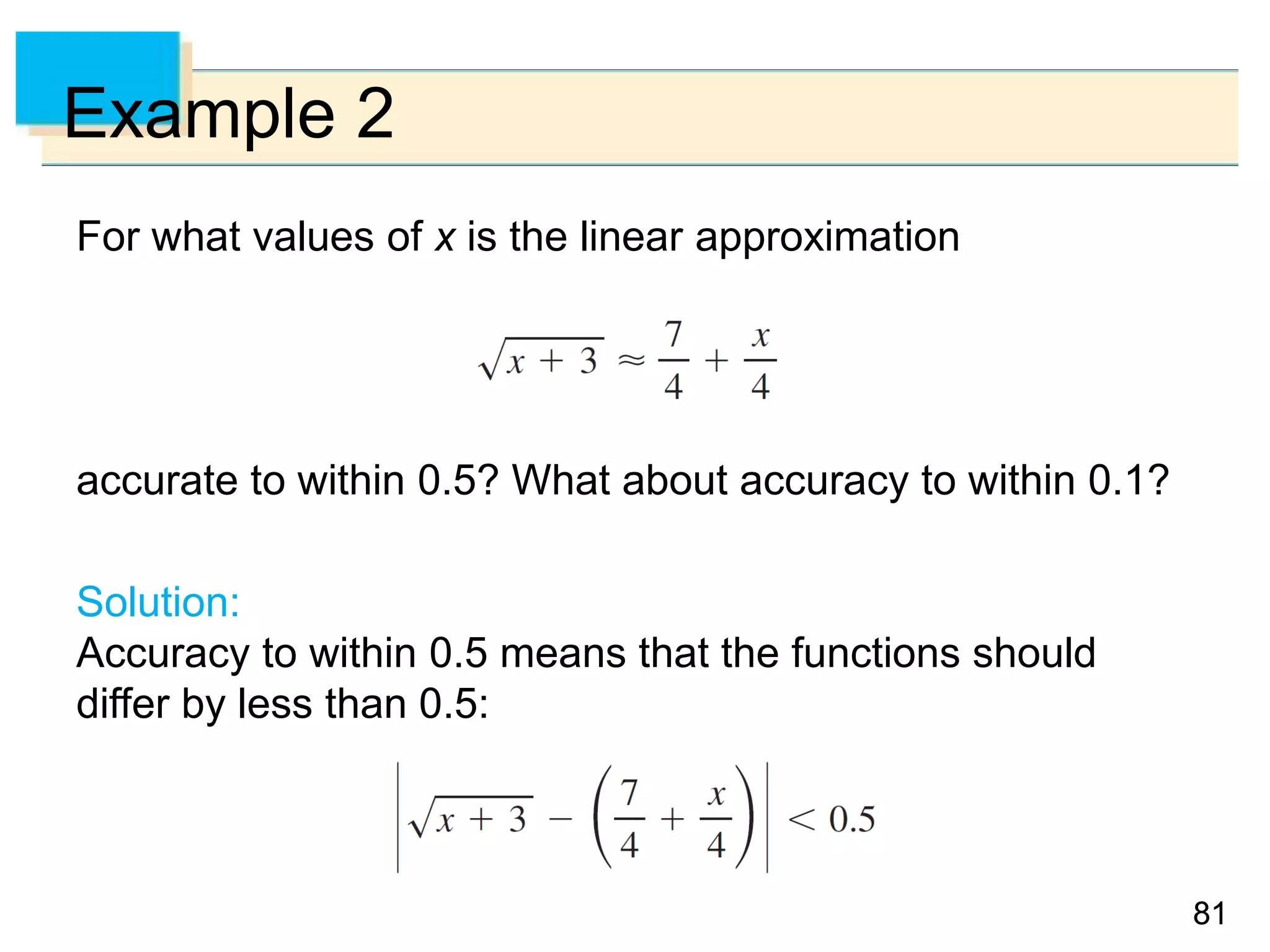 8181
Example 2
For what values of x is the linear approximation
accurate to within 0.5? What about accuracy to within 0.1?
Solution:
Accuracy to within 0.5 means that the functions should
differ by less than 0.5:
 