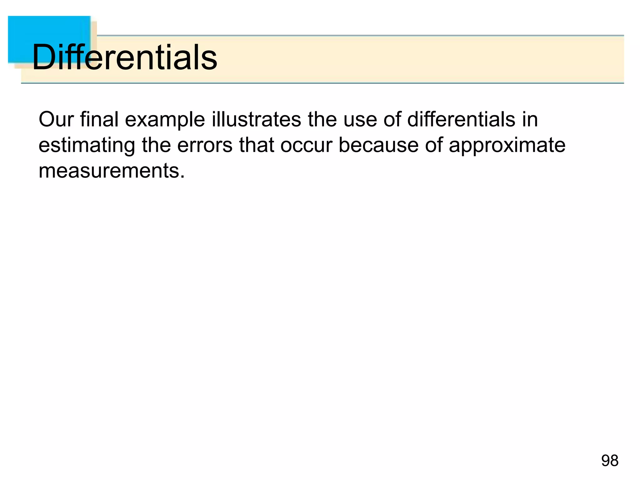 9898
Differentials
Our final example illustrates the use of differentials in
estimating the errors that occur because of approximate
measurements.
 