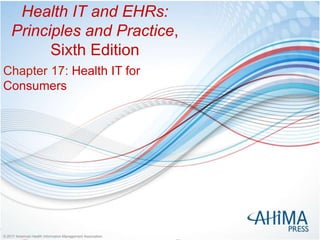 © 2017 American Health Information Management Association© 2017 American Health Information Management Association
Health IT and EHRs:
Principles and Practice,
Sixth Edition
Chapter 17: Health IT for
Consumers
 