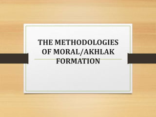 THE METHODOLOGIES
OF MORAL/AKHLAK
FORMATION
 