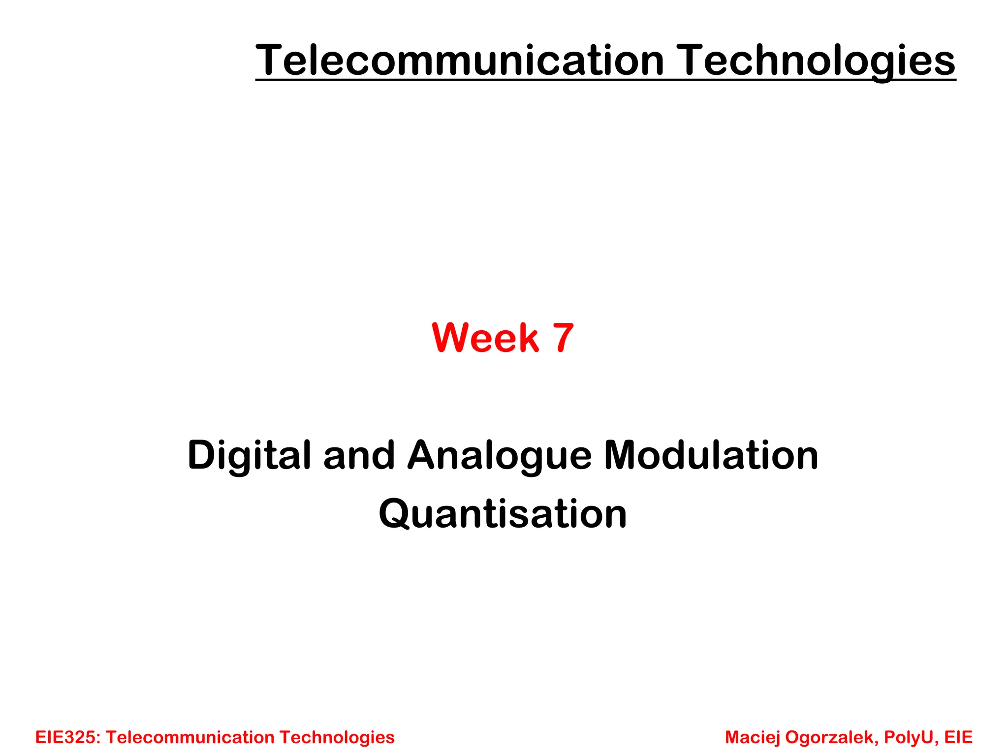 EIE325: Telecommunication Technologies Maciej Ogorzalek, PolyU, EIE
Telecommunication Technologies
Week 7
Digital and Analogue Modulation
Quantisation
 