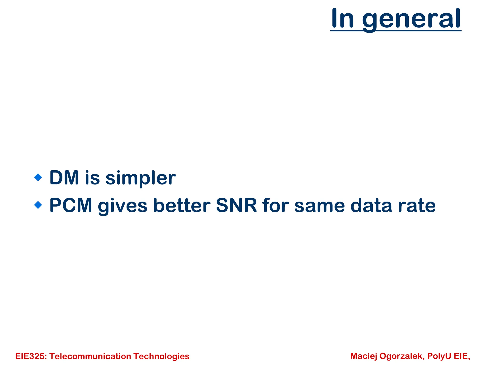 EIE325: Telecommunication Technologies Maciej Ogorzalek, PolyU EIE,
In general
Š DM is simpler
Š PCM gives better SNR for same data rate
 