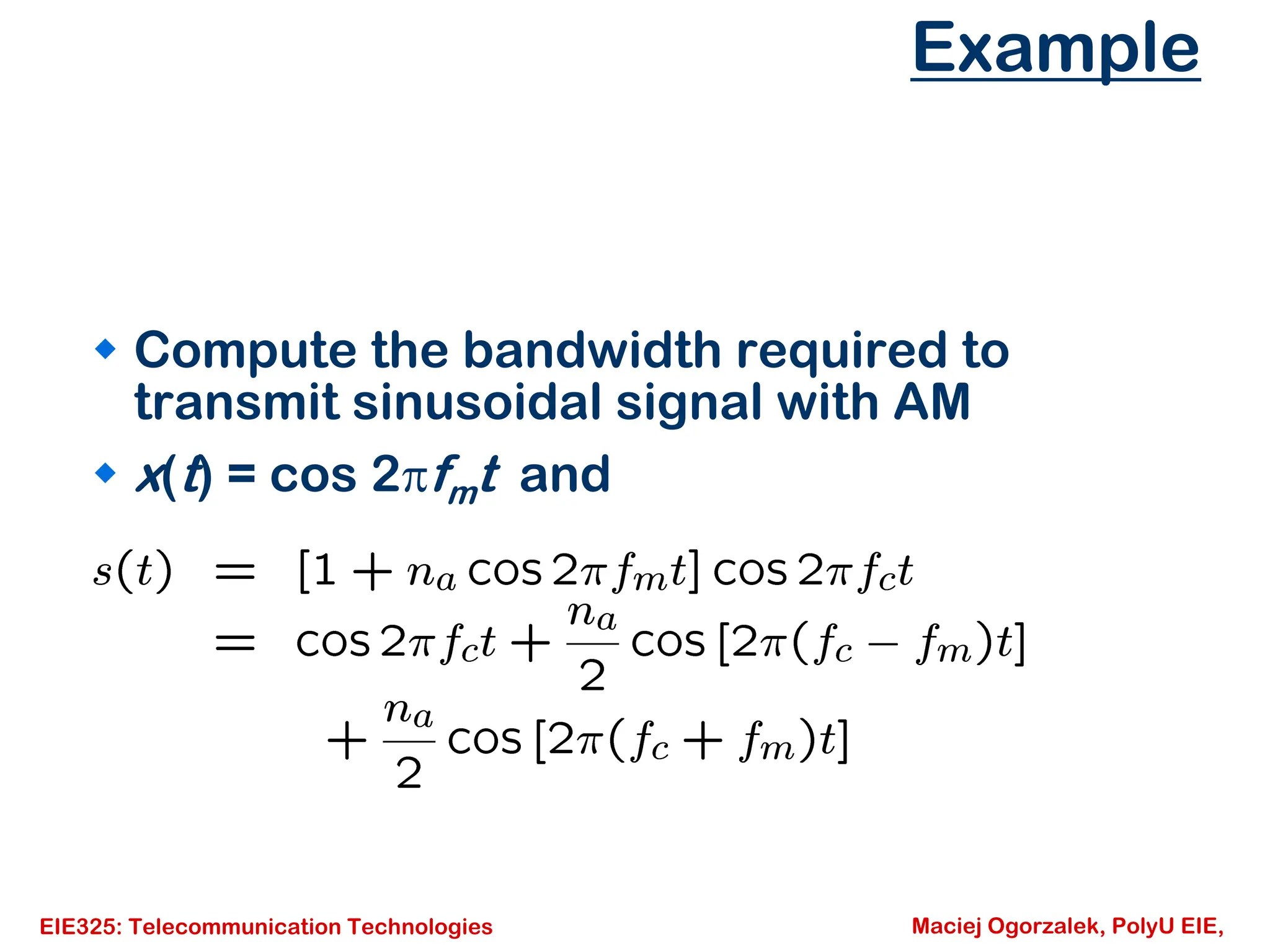 EIE325: Telecommunication Technologies Maciej Ogorzalek, PolyU EIE,
Example
Š Compute the bandwidth required to
transmit sinusoidal signal with AM
Š x(t) = cos 2πfmt and
 