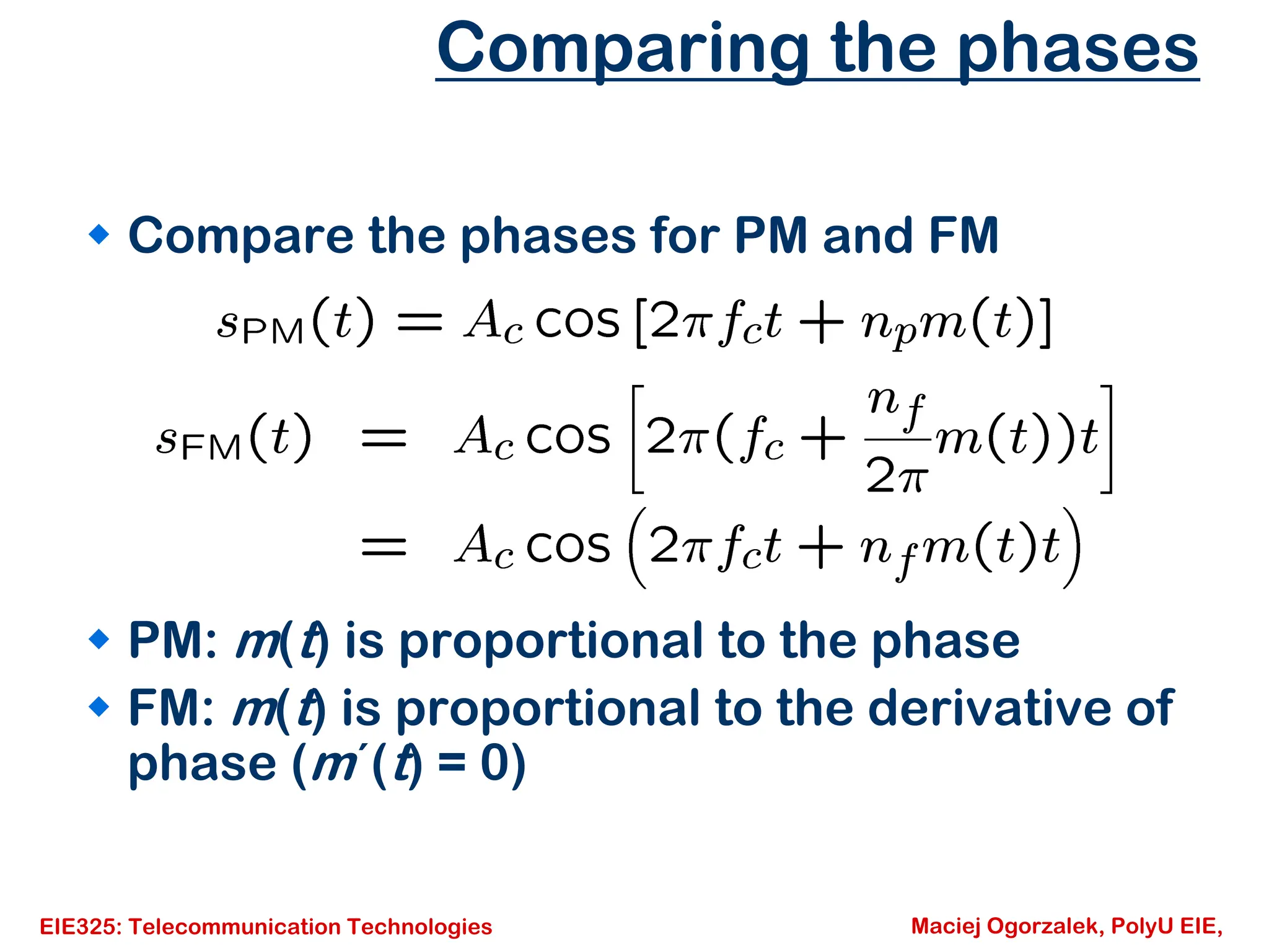 EIE325: Telecommunication Technologies Maciej Ogorzalek, PolyU EIE,
Comparing the phases
Š Compare the phases for PM and FM
Š PM: m(t) is proportional to the phase
Š FM: m(t) is proportional to the derivative of
phase (m΄(t) = 0)
 