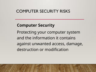 COMPUTER SECURITY RISKS
Computer Security
Protecting your computer system
and the information it contains
against unwanted access, damage,
destruction or modification
 