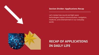 RECAP OF APPLICATIONS
IN DAILY LIFE
Section Divider: Applications Recap
Let's review how sound and light wave
technologies impact communication, navigation,
medicine, and entertainment in our everyday
world.
 