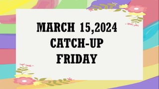 MARCH 15,2024
CATCH-UP
FRIDAY
 