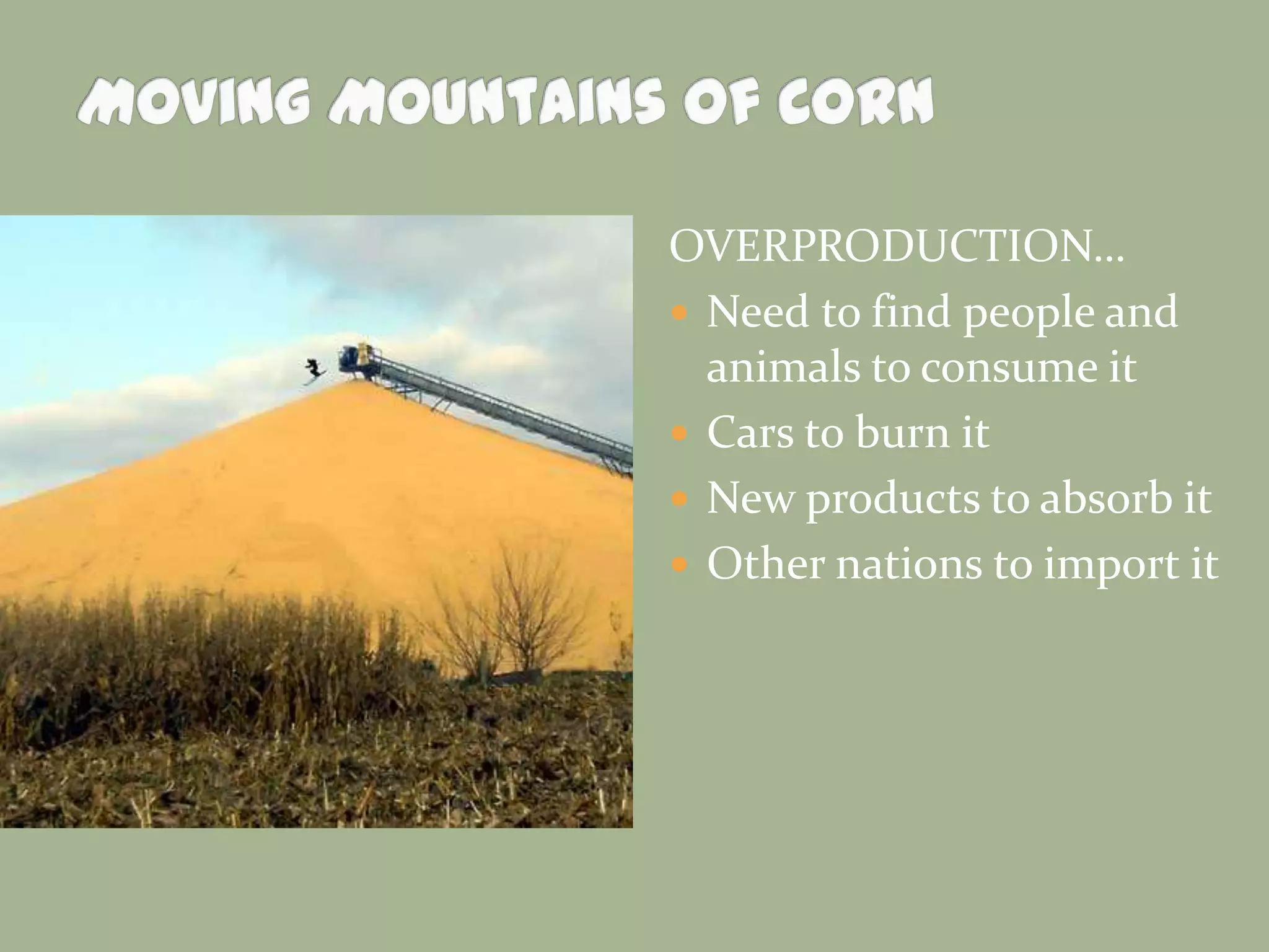 OVERPRODUCTION…
 Need to find people and
animals to consume it
 Cars to burn it
 New products to absorb it
 Other nations to import it

 