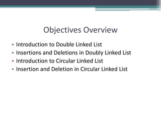 Objectives Overview
• Introduction to Double Linked List
• Insertions and Deletions in Doubly Linked List
• Introduction to Circular Linked List
• Insertion and Deletion in Circular Linked List
 