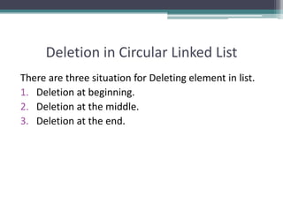 Deletion in Circular Linked List
There are three situation for Deleting element in list.
1. Deletion at beginning.
2. Deletion at the middle.
3. Deletion at the end.
 