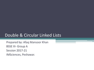 Double & Circular Linked Lists
Prepared by: Afaq Mansoor Khan
BSSE III- Group A
Session 2017-21
IMSciences, Peshawar.
 
