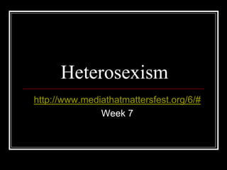 Heterosexism http://www.mediathatmattersfest.org/6/# Week 7 