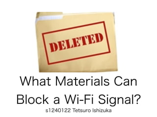 What Materials Can
Block a Wi-Fi Signal?
s1240122 Tetsuro Ishizuka
 