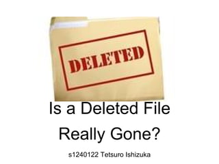 Is a Deleted File
Really Gone?
s1240122 Tetsuro Ishizuka
 