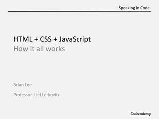 Speaking in Code




HTML + CSS + JavaScript
How it all works



Brian Lee

Professor Liel Leibovitz
 