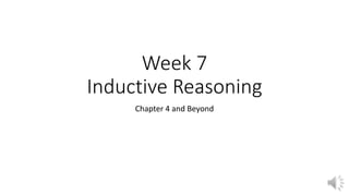 Week 7
Inductive Reasoning
Chapter 4 and Beyond
 