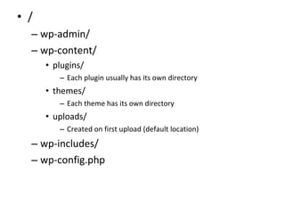 / wp-admin/ wp-content/ plugins/ Each plugin usually has its own directory themes/ Each theme has its own directory uploads/ Created on first upload (default location) wp-includes/ wp-config.php 