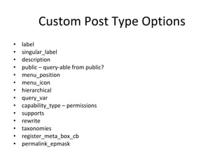 Custom Post Type Options label singular_label description public – query-able from public? menu_position menu_icon hierarchical query_var capability_type – permissions supports rewrite taxonomies register_meta_box_cb permalink_epmask 