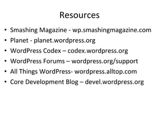 Resources Smashing Magazine - wp.smashingmagazine.com Planet - planet.wordpress.org WordPress Codex – codex.wordpress.org WordPress Forums – wordpress.org/support All Things WordPress- wordpress.alltop.com  Core Development Blog – devel.wordpress.org 