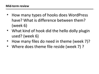Mid-term review How many types of hooks does WordPress have? What is difference between them?  (week 6) What kind of hook did the hello dolly plugin used? (week 6) How many files do need in theme (week 7)? Where does theme file reside (week 7) ? 