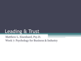 Leading & Trust
Matthew L. Eisenhard, Psy.D.
Week 7: Psychology for Business & Industry
 
