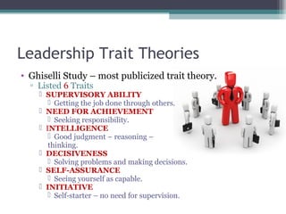 Leadership Trait Theories
• Ghiselli Study – most publicized trait theory.
▫ Listed 6 Traits
 SUPERVISORY ABILITY
 Getti...