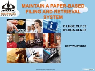 MAINTAIN A PAPER-BASED
FILING AND RETRIEVAL
SYSTEM
D1.HGE.CL7.03
D1.HGA.CL6.03
Slide 1
DEDY WIJAYANTO
Maintain a paper based filing and ..........
 