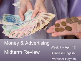 Money & Advertising Midterm Review Week 7 – April 12  Business English Professor Hayashi 