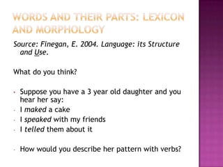 Words and their parts: Lexicon and morphology Source: Finegan, E. 2004. Language: its Structure and Use. What do you think? ,[object Object]