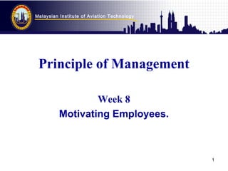 Malaysian Institute of Aviation Technology
1
Principle of Management
Week 8
Motivating Employees.
 
