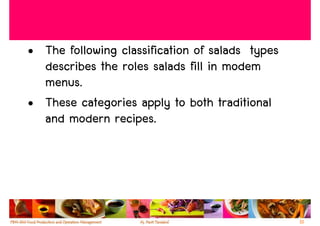 • The following classification of salads types
  describes the roles salads fill in modem
  menus.
• These categories apply to both traditional
  and modern recipes.




                                                 10
 
