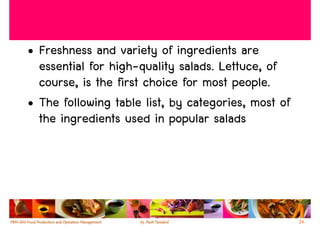 • Freshness and variety of ingredients are
  essential for high-quality salads. Lettuce, of
  course, is the first choice for most people.
• The following table list, by categories, most of
  the ingredients used in popular salads




                                                     24
 