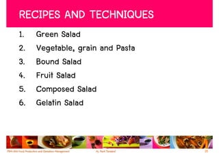 RECIPES AND TECHNIQUES
1.   Green Salad
2.   Vegetable, grain and Pasta
3.   Bound Salad
4.   Fruit Salad
5.   Composed Salad
6.   Gelatin Salad



                                  35
 