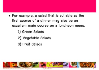 • For example, a salad that is suitable as the
  first course of a dinner may also be an
  excellent main course on a luncheon menu.
      1) Green Salads
      2) Vegetable Salads
      3) Fruit Salads



                                                 6
 