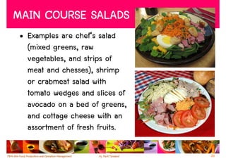 MAIN COURSE SALADS
 • Examples are chef’s salad
   (mixed greens, raw
   vegetables, and strips of
   meat and chesses), shrimp
   or crabmeat salad with
   tomato wedges and slices of
   avocado on a bed of greens,
   and cottage cheese with an
   assortment of fresh fruits.

                                 20
 