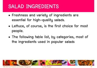 SALAD INGREDIENTS
• Freshness and variety of ingredients are
  essential for high-quality salads.
• Lettuce, of course, is the first choice for most
  people.
• The following table list, by categories, most of
  the ingredients used in popular salads



                                                     26
 