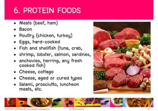 6. PROTEIN FOODS
• Meats (beef, ham)
• Bacon
• Poultry (chicken, turkey)
• Eggs, hard-cooked
• Fish and shellfish (tuna, crab,
• shrimp, lobster, salmon, sardines,
• anchovies, herring, any fresh
  cooked fish)
• Cheese, cottage
• Cheese, aged or cured types
• Salami, prosciutto, luncheon
  meats, etc.

                                       32
 