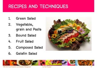 RECIPES AND TECHNIQUES
1. Green Salad
2. Vegetable,
   grain and Pasta
3. Bound Salad
4. Fruit Salad
5. Composed Salad
6. Gelatin Salad

                         37
 