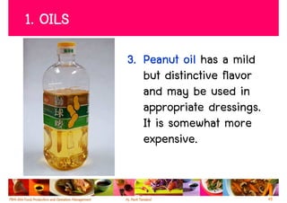 1. OILS
          3. Peanut oil has a mild
             but distinctive flavor
             and may be used in
             appropriate dressings.
             It is somewhat more
             expensive.


                                      45
 