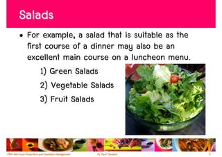 Salads
• For example, a salad that is suitable as the
  first course of a dinner may also be an
  excellent main course on a luncheon menu.
      1) Green Salads
      2) Vegetable Salads
      3) Fruit Salads



                                                 6
 