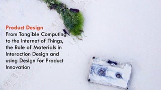 The University of Sydney Page ‹#›
Product Design
From Tangible Computing
to the Internet of Things,
the Role of Materials in
Interaction Design and
using Design for Product
Innovation 
 