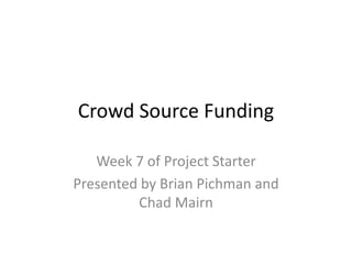Crowd Source Funding
Week 7 of Project Starter
Presented by Brian Pichman and
Chad Mairn
 