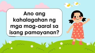 Ano ang
kahalagahan ng
mga mag-aaral sa
isang pamayanan?
 